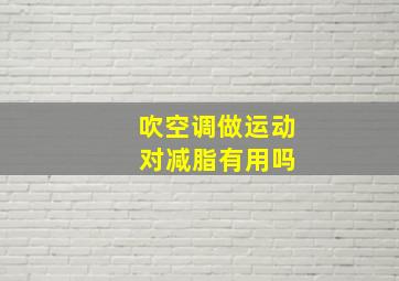 吹空调做运动 对减脂有用吗